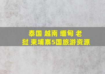 泰国 越南 缅甸 老挝 柬埔寨5国旅游资源